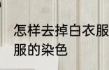 怎样去掉白衣服的染色 如何去掉白衣服的染色