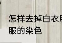 怎样去掉白衣服的染色 如何去掉白衣服的染色