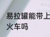 易拉罐能带上火车吗 易拉罐可以带上火车吗