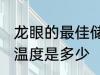 龙眼的最佳储存温度 龙眼的最佳储存温度是多少