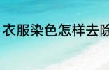 衣服染色怎样去除 衣服染色如何去除