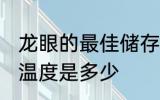 龙眼的最佳储存温度 龙眼的最佳储存温度是多少