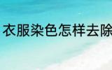 衣服染色怎样去除 衣服染色如何去除
