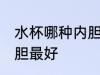水杯哪种内胆最好 保温杯水杯哪种内胆最好