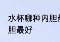 水杯哪种内胆最好 保温杯水杯哪种内胆最好