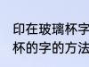 印在玻璃杯字怎么去掉 去掉印在玻璃杯的字的方法