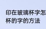 印在玻璃杯字怎么去掉 去掉印在玻璃杯的字的方法