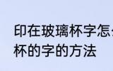 印在玻璃杯字怎么去掉 去掉印在玻璃杯的字的方法