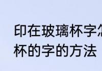 印在玻璃杯字怎么去掉 去掉印在玻璃杯的字的方法