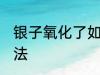 银子氧化了如何清洗 银子氧化清洗方法