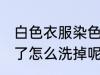 白色衣服染色了怎么洗 白色衣服染色了怎么洗掉呢