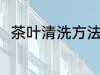 茶叶清洗方法是什么 茶叶怎么清洗