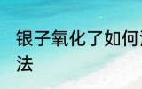 银子氧化了如何清洗 银子氧化清洗方法