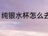 纯银水杯怎么去味 纯银水杯如何去味