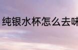 纯银水杯怎么去味 纯银水杯如何去味