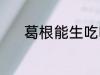 葛根能生吃吗 葛根能不能生吃