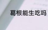 葛根能生吃吗 葛根能不能生吃