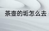 茶壶的垢怎么去 茶壶的垢如何去除