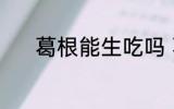 葛根能生吃吗 葛根能不能生吃