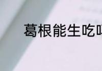 葛根能生吃吗 葛根能不能生吃