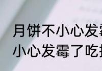 月饼不小心发霉了吃掉怎么办 月饼不小心发霉了吃掉怎么解决