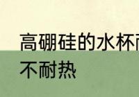 高硼硅的水杯耐热吗 高硼硅的水杯耐不耐热