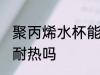 聚丙烯水杯能耐热吗 聚丙烯水杯可以耐热吗