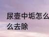 尿壶中垢怎么去干净 尿壶里的尿垢怎么去除