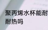 聚丙烯水杯能耐热吗 聚丙烯水杯可以耐热吗
