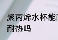 聚丙烯水杯能耐热吗 聚丙烯水杯可以耐热吗