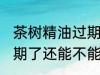 茶树精油过期了还能用吗 茶树精油过期了还能不能用