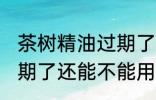 茶树精油过期了还能用吗 茶树精油过期了还能不能用