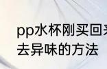 pp水杯刚买回来怎么去异味 pp水杯去异味的方法