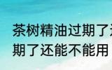 茶树精油过期了还能用吗 茶树精油过期了还能不能用