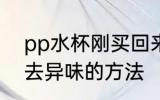 pp水杯刚买回来怎么去异味 pp水杯去异味的方法