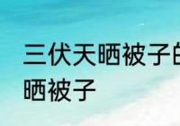 三伏天晒被子的注意事项 三伏天怎么晒被子