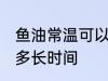 鱼油常温可以放多久 鱼油常温可以放多长时间