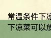 常温条件下凉菜可以放多久 常温条件下凉菜可以放多长时间