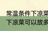 常温条件下凉菜可以放多久 常温条件下凉菜可以放多长时间