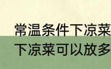 常温条件下凉菜可以放多久 常温条件下凉菜可以放多长时间