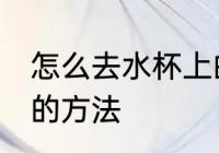 怎么去水杯上的霉渍 去水杯上的霉渍的方法