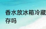 香水放冰箱冷藏好吗 香水能放冰箱保存吗