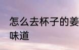 怎么去杯子的姜道 如何去杯子的姜的味道