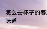 怎么去杯子的姜道 如何去杯子的姜的味道
