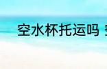 空水杯托运吗 空水杯需要托运吗