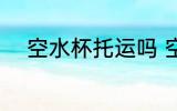 空水杯托运吗 空水杯需要托运吗
