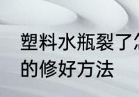 塑料水瓶裂了怎么弥补 塑料瓶摔裂了的修好方法