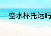 空水杯托运吗 空水杯需要托运吗