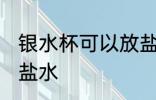 银水杯可以放盐水吗 银水杯能不能放盐水