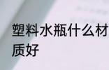 塑料水瓶什么材质好 塑料水瓶哪种材质好